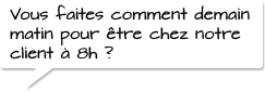 Vous faites comment demain matin pour être chez notre client à 8h ?