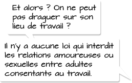 Et alors? On ne peut pas draguer sur son lieu de travail? Il n’y a aucune loi qui interdit les relations amoureuses ou sexuelles entre adultes consentants au travail.